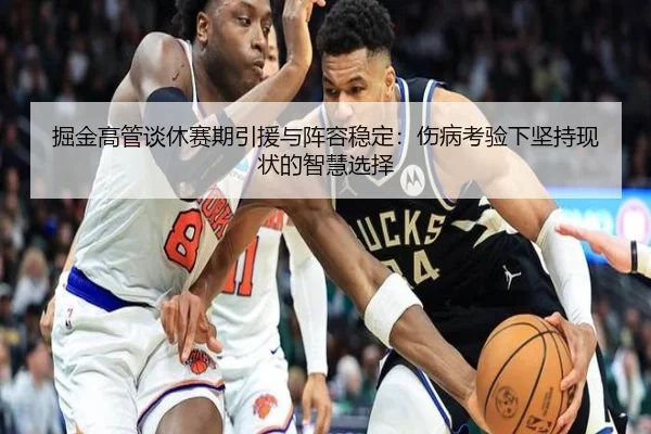 掘金高管谈休赛期引援与阵容稳定：伤病考验下坚持现状的智慧选择